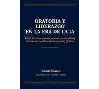 Oratoria y Liderazgo en la Era de la IA: PACTA 360: cómo presentar personas, proyectos, ideas y discursos con claridad, evidencia, emoción y propósito