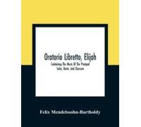 Oratorio Libretto, Elijah. Containing The Music Of The Principal Solos, Duets, And Choruses