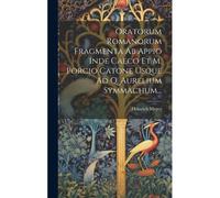 Oratorum Romanorum Fragmenta Ab Appio Inde Caeco Et M. Porcio Catone Usque Ad Q. Aurelium Symmachum...