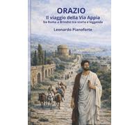 Orazio - Il viaggio della Via Appia: Da Roma a Brindisi tra storia e leggenda