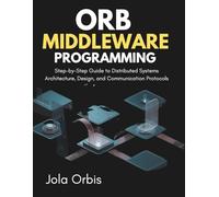 ORB Middleware Programming: Step-by-Step Guide to Distributed Systems Architecture, Design, and Communication Protocols