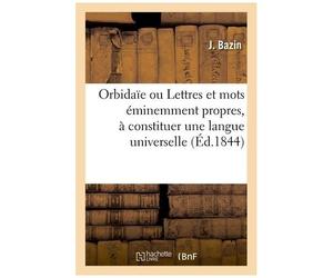 Orbidaïe Ou Lettres Et Mots Éminemment Propres, À Constituer Une Langue Universelle
