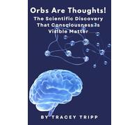 Orbs Are Thoughts: The Scientific Discovery That Consciousness Is Visible Matter: The Groundbreaking CEM Discovery That Changes Everything About Human Consciousness