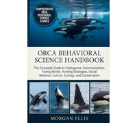 ORCA BEHAVIORAL SCIENCE HANDBOOK: The Complete Guide to Intelligence, Communication, Family Bonds, Hunting Strategies, Social Behavior, Culture, Ecology, and Conservation