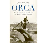 Orca: How We Came to Know and Love the Ocean's Greatest Predator