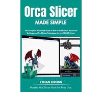 Orca Slicer Made Simple: The Complete Illustrated Guide to Built-in Calibration, Advanced Settings, and Pro Slicing Techniques for Any FDM 3D Printer