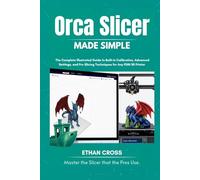 Orca Slicer Made Simple: The Complete Illustrated Guide to Built-in Calibration, Advanced Settings, and Pro Slicing Techniques for Any FDM 3D Printer