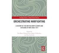 Orchestrating Warfighting: A History of the British Army’s Corps and Divisions at War since 1914