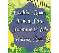 Orchid, Rose, Daisy, Lily, Jasmine And Iris: Coloring Book