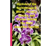 Orchids of the Archipelago & World: Variety, Beauty, and Stories Behind the Most Beautiful Species