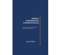 ORDEN, COHERENCIA, CONSECUENCIA: El sistema que rige tu vida: Una guía práctica para entender cómo funciona tu realidad y transformar tu vida desde adentro
