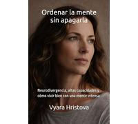 Ordenar la mente sin apagarla: Neurodivergencia, altas capacidades y cómo vivir bien con una mente intensa