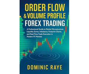 ORDER FLOW & VOLUME PROFILE FOREX TRADING: A Professional Guide to Market Microstructure, Liquidity Zones, Imbalance, Footprint Charts, and Real-Time Trade Execution in Modern FX Markets