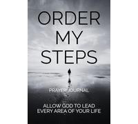 ORDER MY STEPS: ALLOW GOD TO LEAD EVERY AREA OF YOUR LIFE: PRAYER JOURNAL