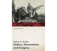 Orders, Decorations And Insignia - Military And Civil - With The History And Romance Of Their Origin And A Full Description Of Each (Wwi Centenary Series)