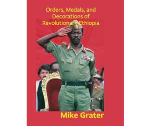Orders, Medals, and Decorations of Revolutionary Ethiopia.: A Visual History of the Derg Provisional Military Government and the People’s Democratic Republic of Ethiopia; 1974-1991