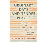 Ordinary Days and Tender Places How We Talk (and Don't Talk) About Adoption in America - Margaret Bendroth - Beacon Press - ebook (ePub) - Livre