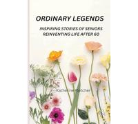 ORDINARY LEGENDS: INSPIRING STORIES OF SENIORS REINVENTING LIFE AFTER 60