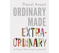 Ordinary Made Extraordinary: 24 Things To Make Using Everyday Stuff