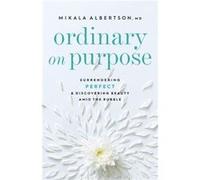 Ordinary on Purpose Surrendering Perfect and Discovering Beauty amid the Rubble by Mikala Md Albertson Mikala Md Albertson (Auteur)