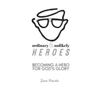 Ordinary & Unlikely Heroes: Becoming a Hero for God's Glory