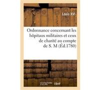 Ordonnance concernant les hôpitaux militaires et ceux de charité au compte de S. M. Louis XVI (Auteur), France (Auteur)