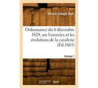 Ordonnance du 6 décembre 1829, sur l'exercice et les évolutions de la cavalerie. Volume 1 - Bue-H-J - Hachette Bnf - broché - Livre