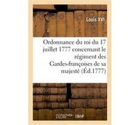 Ordonnance du roi du 17 juillet 1777, concernant le régiment des Gardes-françoises de sa majesté Louis XVI (Auteur)