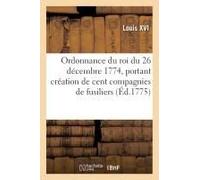 Ordonnance Du Roi Du 26 Décembre 1774, Portant Création De Cent Compagnies De Fusiliers