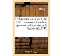 Ordonnance du roi du 5 juin 1757, concernant les milices garde-côtes des provinces de Picardie Louis XV (Auteur)