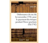 Ordonnance du roy du 1er novembre 1742 Portant réglement pour le payement des troupes de Sa Majesté pendant l'hiver prochain - Louis XV - Hachette Bnf - broché - Livre