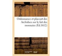 Ordonnance et placcart des Archiducs sur le fait des monnaies, contenant les espèces, prix Et poids des monnaies qui dorénavant pourront seulement avoir cours ès païs de leur obéissance - Pays-Bas Esp