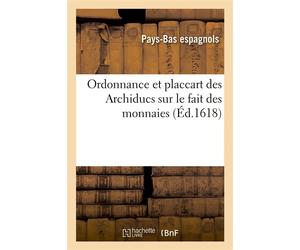 Ordonnance et placcart des Archiducs sur le fait des monnaies, les espèces, prix Et poids des monnaies qui pourront avoir cours ès païs de leur obéissance - Pays-Bas Espagnols - Hachette Bnf - broché 