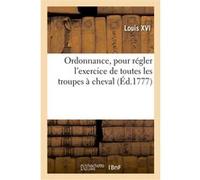 Ordonnance, pour régler l'exercice de toutes les troupes à cheval Louis XVI (Auteur)