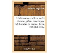 Ordonnances, Lettres, Arrêts Et Autres Pièces Concernant La Chambre De Justice, 1716-1718