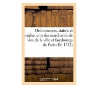 Ordonnances, Statuts Et Règlements Des Marchands De Vins De La Ville Et Fauxbourgs De Paris