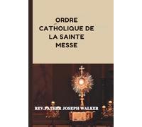 ORDRE CATHOLIQUE DE LA SAINTE MESSE: Guide complet de la messe catholique avec prières, hymnes et réponses