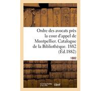 Ordre des avocats près la cour d'appel de Montpellier. Catalogue de la Bibliothèque. 1882