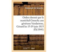 Ordres donnés par le maréchal Grouchy aux généraux Vandamme, Gérard – 15-19 juin 1815–Hachette Livre