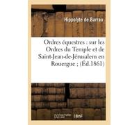 Ordres équestres : sur les Ordres du Temple et de Saint-Jean-de-Jérusalem en Rouergue (Éd.1861)