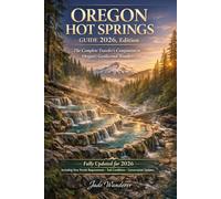 OREGON HOT SPRINGS GUIDE 2026: The Complete Traveler's Companion to Oregon's Geothermal Wonders
