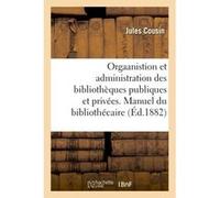 Orgaanistion et administration des bibliothèques publiques et privées. Manuel du bibliothécaire Jules Cousin (Auteur)