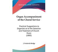 Organ Accompaniment of the Choral Service: Practical Suggestions to Organists as to the Selection and Treatment of Church Music (1885)
