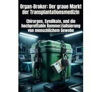Organ-Broker: Der graue Markt der Transplantationsmedizin: Chirurgen, Syndikate, und die hochprofitable Kommerzialisierung von menschlichem Gewebe