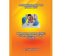 ORGAN FAILURE AND THE HUMAN BODY: AN IN-DEPTH LOOK AT KIDNEY, LIVER, HEART, AND LUNG FAILURE