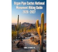 Organ Pipe Cactus National Monument Hiking Guide 2026-2027: Explore Trails, Essential tips, Navigation, Gears, Maps and Cultural Insights for every hiker