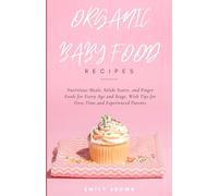 Organic Baby Food Recipes: Wholesome Homemade Recipes for Newborns and Toddlers: Nutritious Meals, Solids Start, Finger Foods for Every Age and Stage, With Tips for First-Time and Experienced Parents