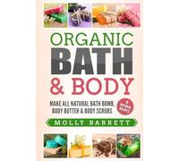 Organic Bath & Body: Make All Natural Bath Bomb, Body Butter & Body Scrubs