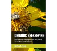 ORGANIC BEEKEEPING: A Practical Guide from Apiary Setup to Value Addition, Marketing, and Enterprise Growth