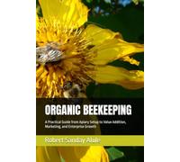 ORGANIC BEEKEEPING: A Practical Guide from Apiary Setup to Value Addition, Marketing, and Enterprise Growth